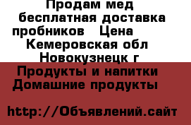 Продам мед, бесплатная доставка пробников › Цена ­ 400 - Кемеровская обл., Новокузнецк г. Продукты и напитки » Домашние продукты   